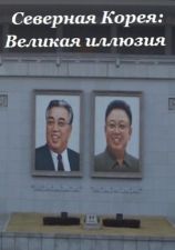 Нордовая Корея: Великая иллюзия / North Korea: the Great Illusion (2014) 